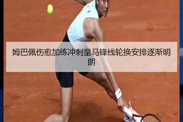 姆巴佩伤愈加练冲刺皇马锋线轮换安排逐渐明朗